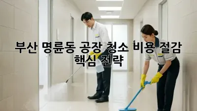 부산 명륜동 공장 청소🧹 비용 절감 핵심 전략!
