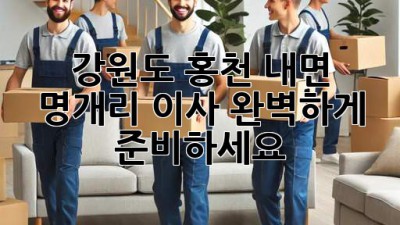강원도 홍천 내면 명개리 이사, 완벽하게 준비하세요!